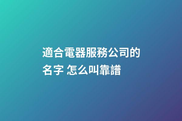 適合電器服務公司的名字 怎么叫靠譜-第1張-公司起名-玄機派